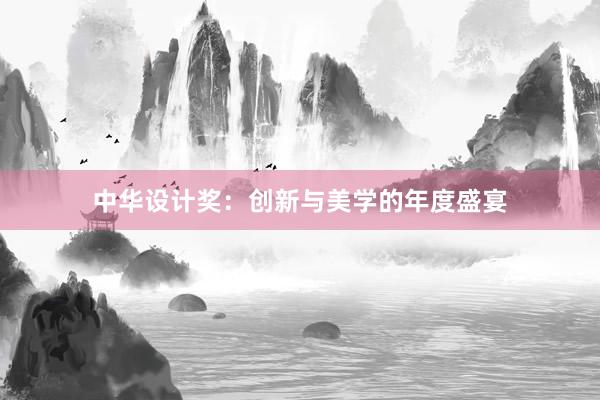 中华设计奖：创新与美学的年度盛宴